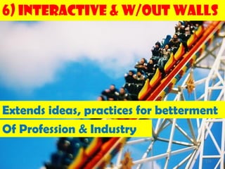 6) Interactive & w/out Walls




Extends ideas, practices for betterment
Of Profession & Industry

                                    174
 