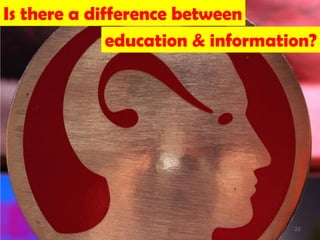 Is there a difference between
              education & information?




                                   22
 