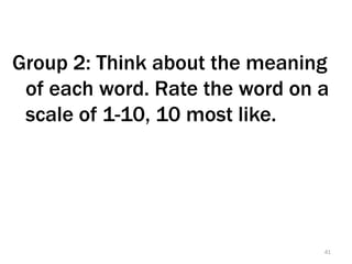 Group 2: Think about the meaning
 of each word. Rate the word on a
 scale of 1-10, 10 most like.




                                41
 