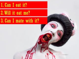 1. Can I eat it?
2. Will it eat me?
3. Can I mate with it?
 
