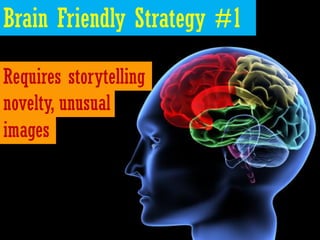 Brain Friendly Strategy #1

Requires storytelling
novelty, unusual
images
 