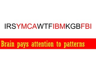 IRSYMCAWTFIBMKGBFBI

Brain pays attention to patterns
 
