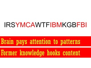 IRSYMCAWTFIBMKGBFBI

Brain pays attention to patterns
Former knowledge hooks content
 