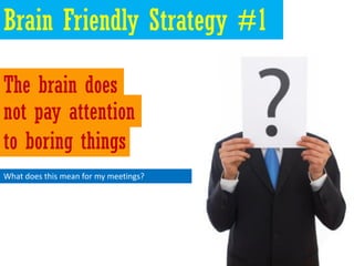 Brain Friendly Strategy #1

The brain does
not pay attention
to boring things
What does this mean for my meetings?
 
