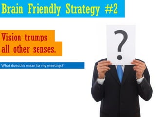 Brain Friendly Strategy #2

Vision trumps
all other senses.
What does this mean for my meetings?
 