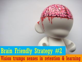 Brain Friendly Strategy #2
Vision trumps senses in retention & learning
 