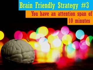Brain Friendly Strategy #3
    You have an attention span of
                     10 minutes
 