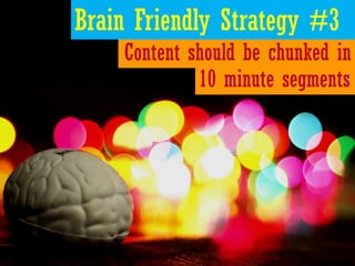 Brain Friendly Strategy #3
    Content should be chunked in
             10 minute segments
 