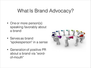 Examples of Brand Advocates
• Mommy Bloggers for Walmart*
• Fiesta Agents for Ford*
• Current customer base
• EMPLOYEES'S
...
