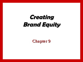 Creating
Brand Equity
Cha pte r 9

 