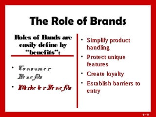 The Role of Brands
Roles of Bands are
easily define by
“benefits”:
• Co ns um e r
Be ne fits
• M rke te r Be ne fits
a

• S implify product
ha ndling
• P rote ct unique
fe a ture s
• Cre a te loya lty
• Es ta blis h ba rrie rs to
e ntry

9 - 11

 