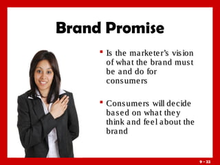 Brand Promise
 Is the ma rke te r’s vis ion
of wha t the bra nd mus t
be a nd do for
cons ume rs
 Cons ume rs will de cide
ba s e d on wha t the y
think a nd fe e l a bout the
bra nd

9 - 22

 