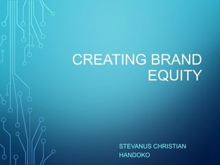 CREATING BRAND
EQUITY

STEVANUS CHRISTIAN
HANDOKO

 