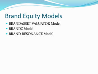 Brand Equity Models
 BRANDASSET VALUATOR Model
 BRANDZ Model
 BRAND RESONANCE Model
 