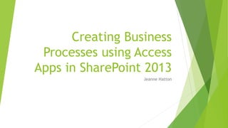 Creating Business 
Processes using Access 
Apps in SharePoint 2013 
Jeanne Hatton 
 