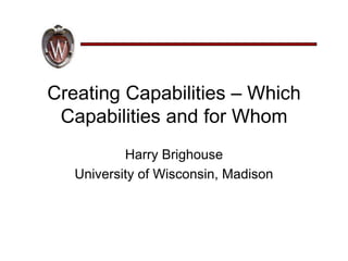 Creating Capabilities – Which
 Capabilities and for Whom
           Harry Brighouse
   University of Wisconsin, Madison
 