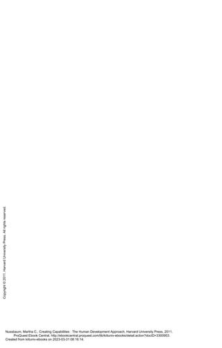 Nussbaum, Martha C.. Creating Capabilities : The Human Development Approach, Harvard University Press, 2011.
ProQuest Ebook Central, http://ebookcentral.proquest.com/lib/kiituniv-ebooks/detail.action?docID=3300953.
Created from kiituniv-ebooks on 2023-03-31 08:16:14.
Copyright
©
2011.
Harvard
University
Press.
All
rights
reserved.
 