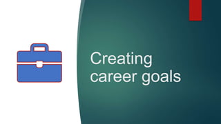 Creating
career goals
 