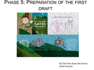 PHASE 5: PREPARATION OF THE FIRST
DRAFT
Fay The Fairy Saves the Forest
Josiah Duncan
 