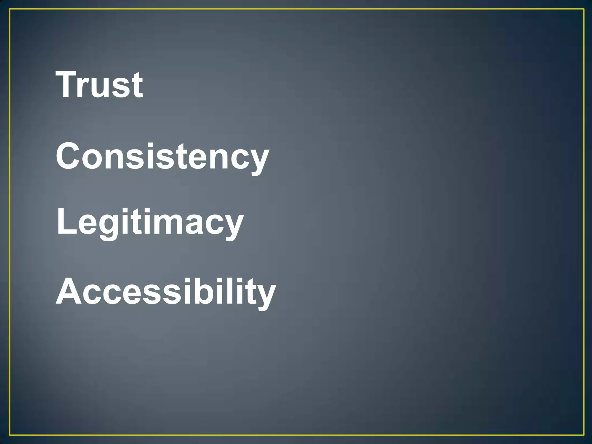Trust
Consistency
Legitimacy
Accessibility
 