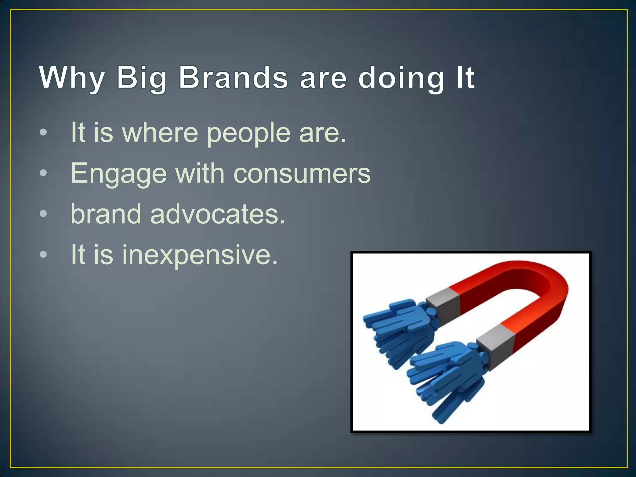 •   It is where people are.
•   Engage with consumers
•   brand advocates.
•   It is inexpensive.
 