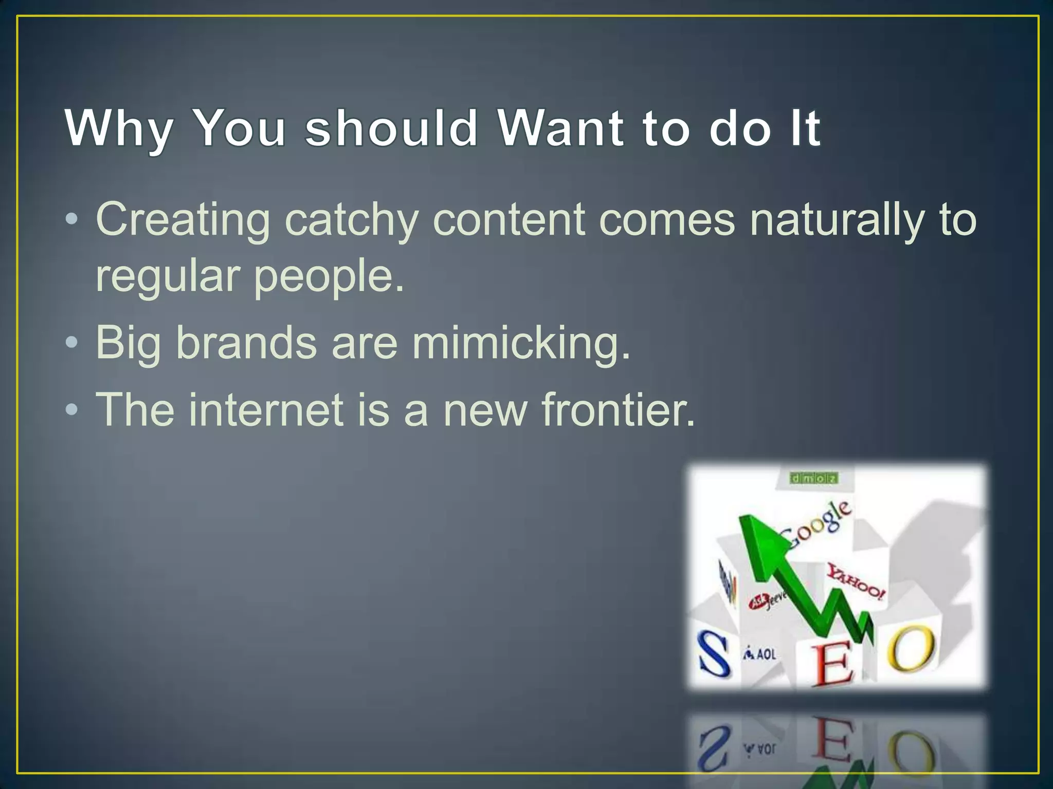 • Creating catchy content comes naturally to
  regular people.
• Big brands are mimicking.
• The internet is a new frontier.
 