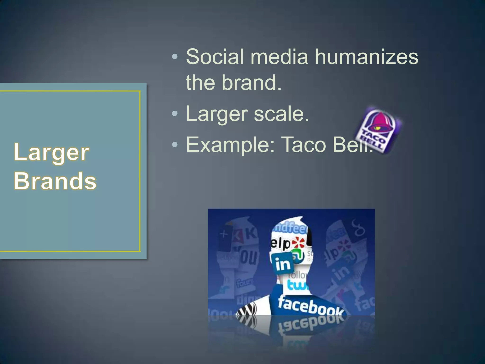 • Social media humanizes
  the brand.
• Larger scale.
• Example: Taco Bell.
 