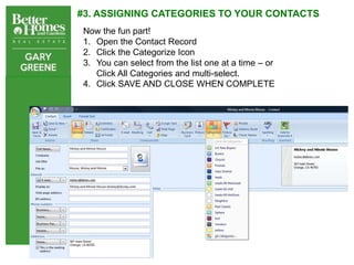 #3. ASSIGNING CATEGORIES TO YOUR CONTACTS
Now the fun part!
1. Open the Contact Record
2. Click the Categorize Icon
3. You can select from the list one at a time – or
   Click All Categories and multi-select.
4. Click SAVE AND CLOSE WHEN COMPLETE
 
