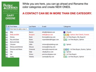 While you are here, you can go ahead and Rename the
color categories and create NEW ONES.

A CONTACT CAN BE IN MORE THAN ONE CATEGORY.
 