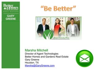 Marsha Mitchell
Director of Agent Technologies
Better Homes and Gardens Real Estate
Gary Greene
Houston, TX
Marsha@GaryGre...