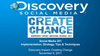 Social Media 201
Implementation, Strategy, Tips & Techniques
     Discovery Impact: Creating Change
             November 9, 2011
 
