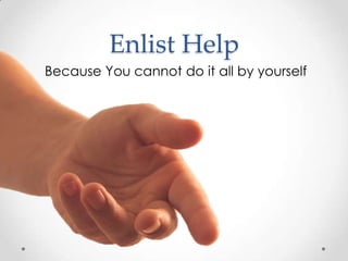 Enlist Help
Because You cannot do it all by yourself
 