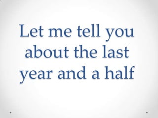 Let me tell you
 about the last
year and a half
 