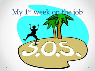 My   1 st   week on the job
 