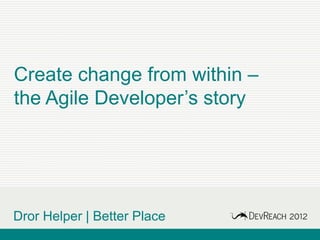 Create change from within –
the Agile Developer’s story




Dror Helper | Better Place
 