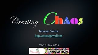 Creating ChAos!
        Tathagat Varma
     http://managewell.net


        13-14 Jan 2012
 