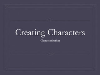 Creating Characters
Characterization
 