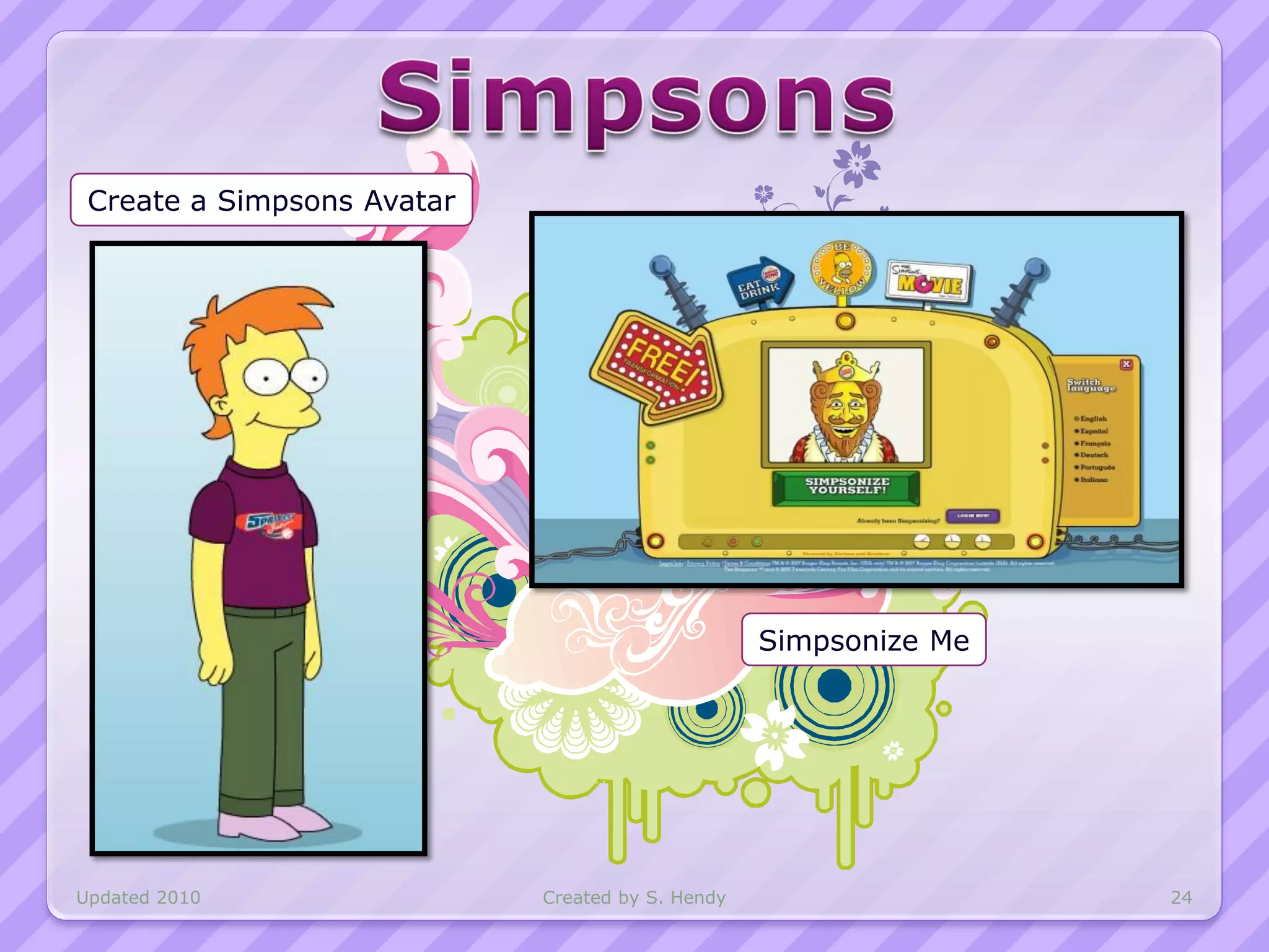 Create a Simpsons Avatar




                                                  Simpsonize Me




Updated 2010                Created by S. Hendy                   24
 