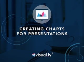 CREATING CHARTS 
FOR PRESENTATIONS 
. 
 