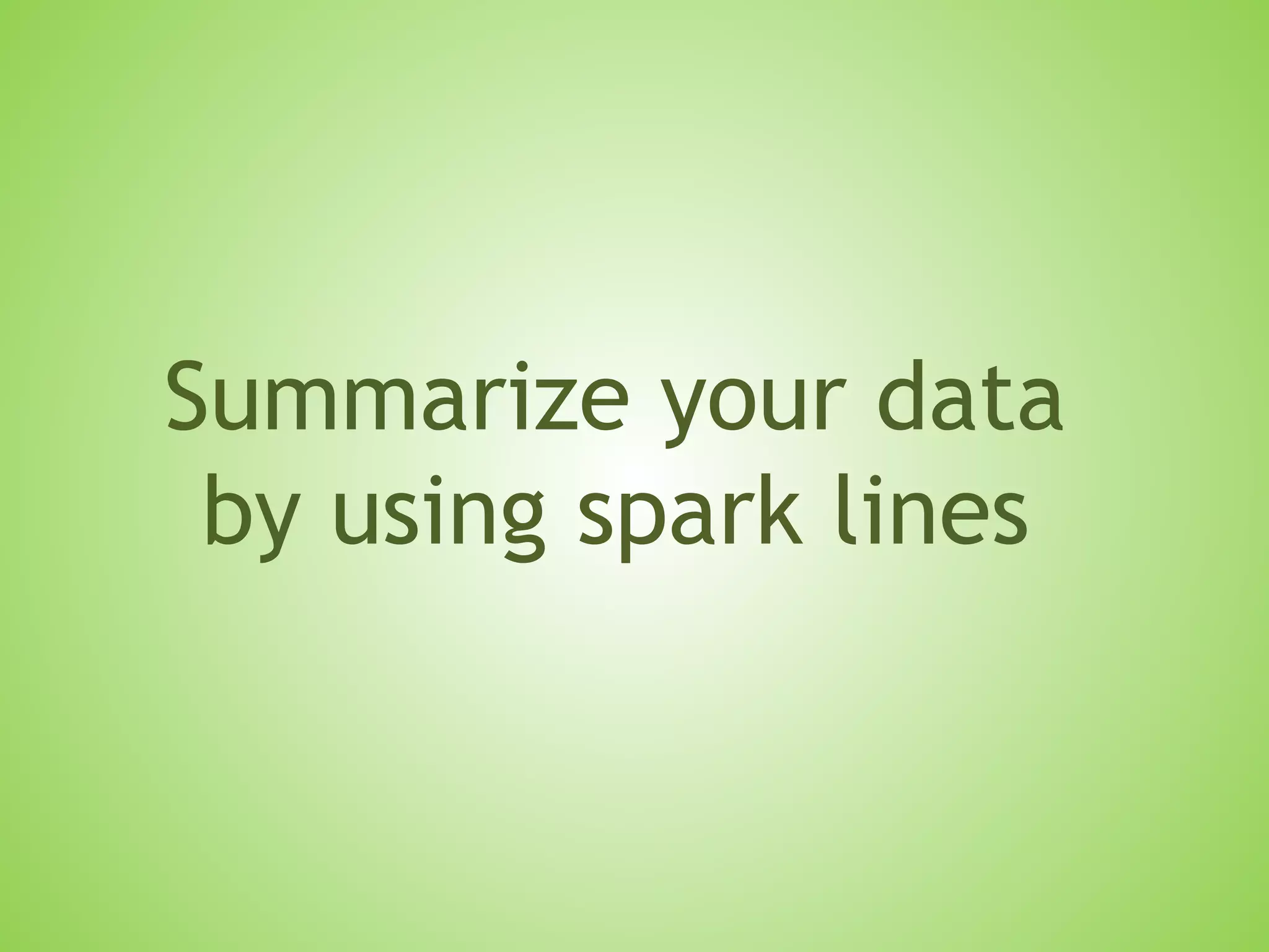 Summarize your data
by using spark lines
 