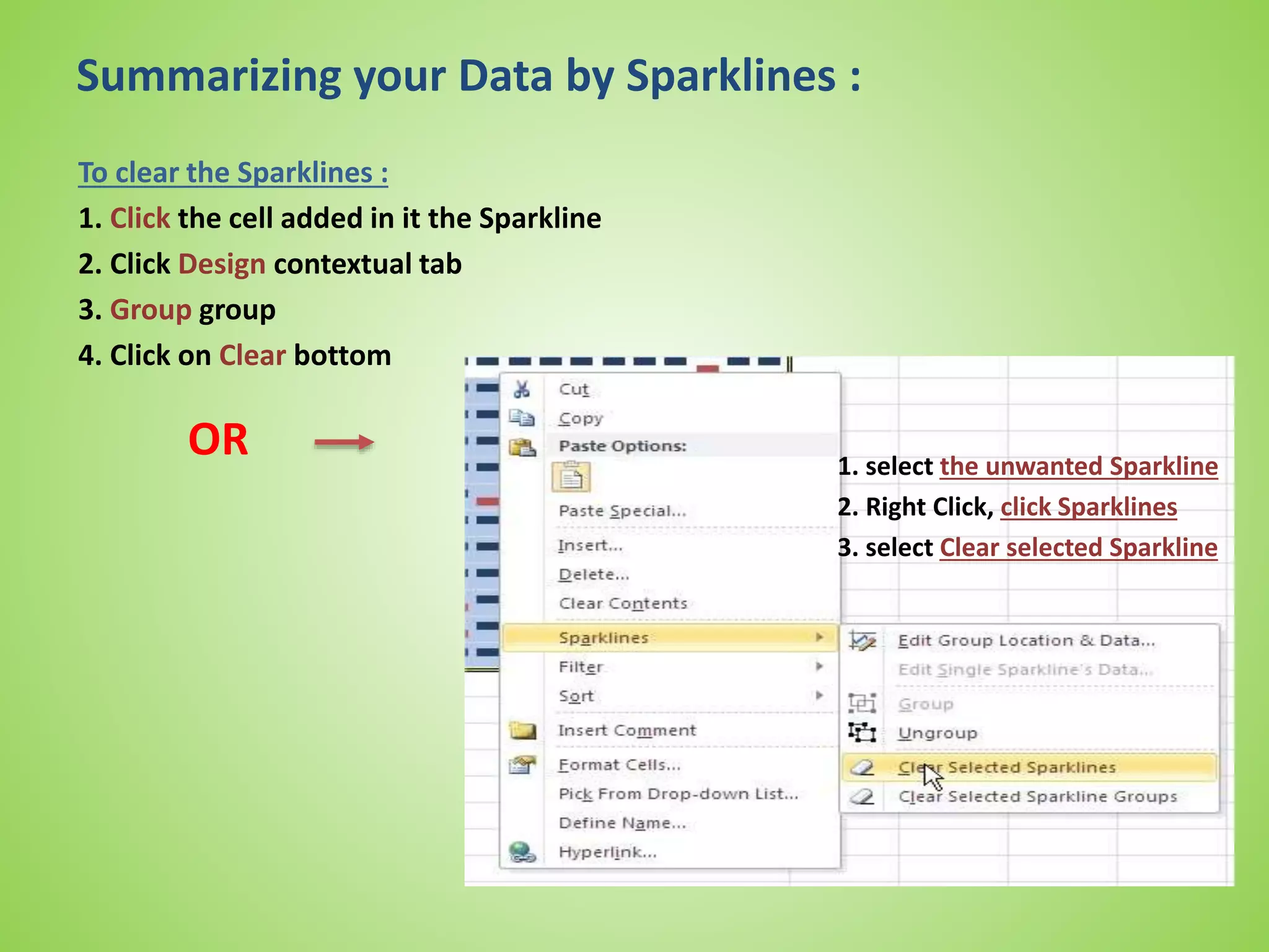 Summarizing your Data by Sparklines :
To clear the Sparklines :
1. Click the cell added in it the Sparkline
2. Click Design contextual tab
3. Group group
4. Click on Clear bottom
OR 1. select the unwanted Sparkline
2. Right Click, click Sparklines
3. select Clear selected Sparkline
 