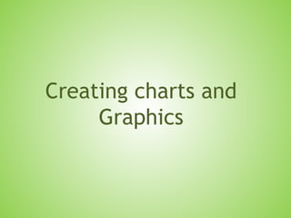 Creating charts and
Graphics
 