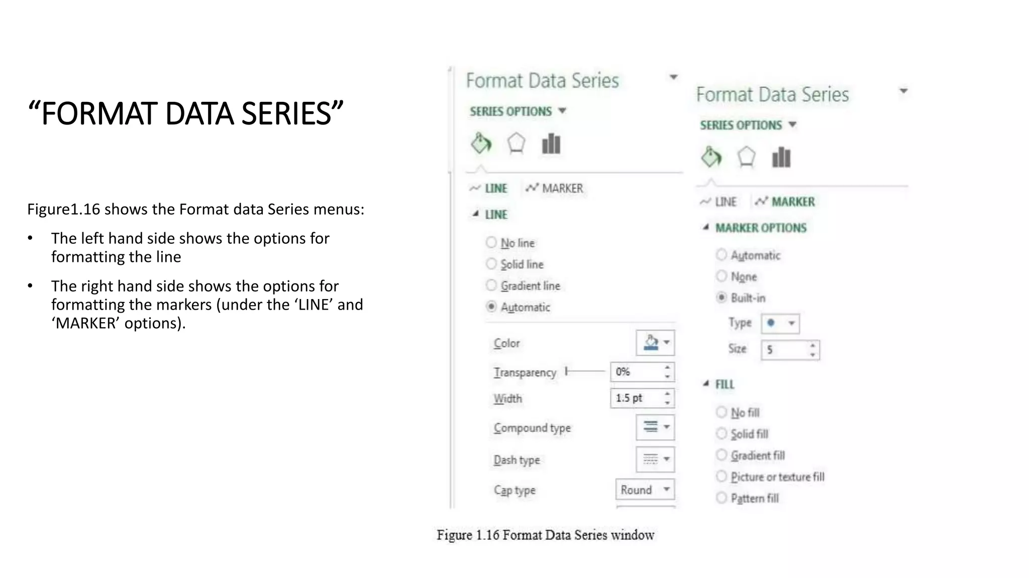“FORMAT DATA SERIES”
Figure1.16 shows the Format data Series menus:
• The left hand side shows the options for
formatting the line
• The right hand side shows the options for
formatting the markers (under the ‘LINE’ and
‘MARKER’ options).
 