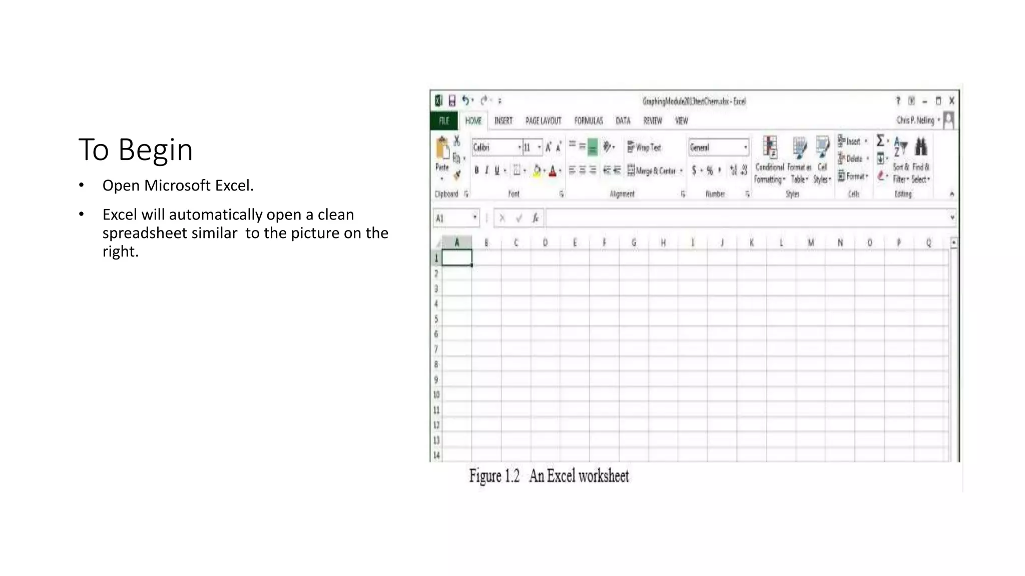 To Begin
• Open Microsoft Excel.
• Excel will automatically open a clean
spreadsheet similar to the picture on the
right.
 