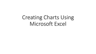 Creating Charts Using
Microsoft Excel
 
