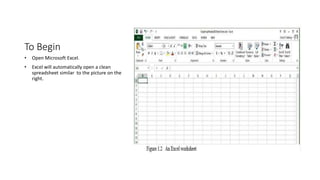 To Begin
• Open Microsoft Excel.
• Excel will automatically open a clean
spreadsheet similar to the picture on the
right.
 