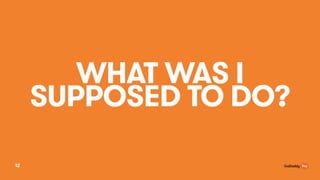 WHAT WAS I
SUPPOSED TO DO?
12
 