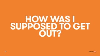 HOW WAS I
SUPPOSED TO GET
OUT?
13
 