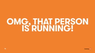 OMG, THAT PERSON
IS RUNNING!
14
 