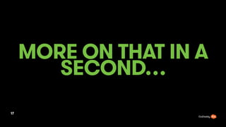 MORE ON THAT IN A
SECOND
17
 